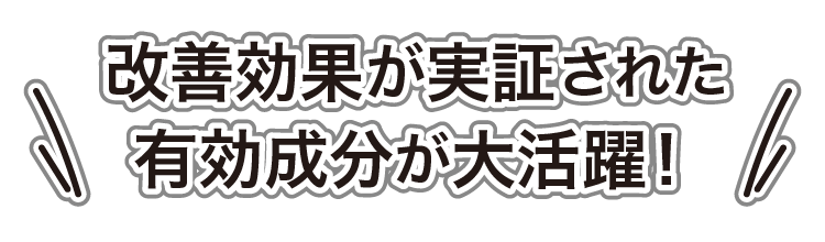 改善効果が実証された有効成分が大活躍！