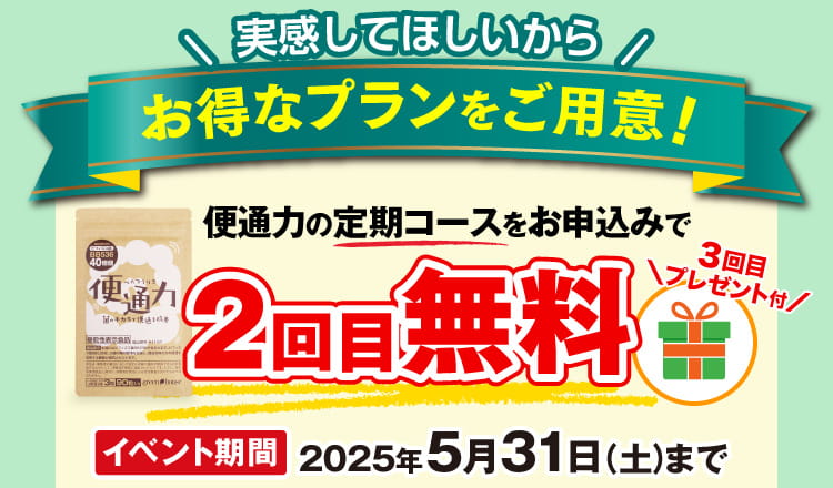 実感してほしいからお得なプランをご用意！便通力の定期コースをお申込みで2回め無料　3回目はプレゼント付　イベント期間2025年5月31日（土）まで