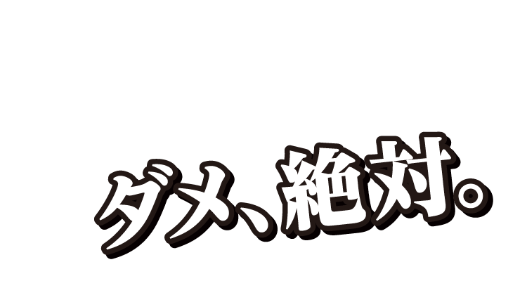 ダメ、絶対。