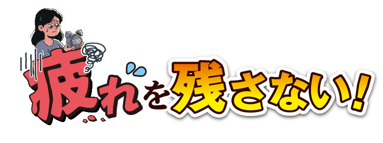 疲れを残さない！