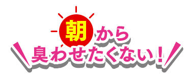 左 朝から臭わせたくない！