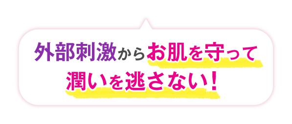外部刺激からお肌を守って潤いを逃さない！
