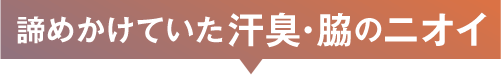 諦めかけていた汗臭・脇のニオイ
