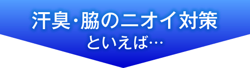 汗臭・脇のニオイ対策といえば