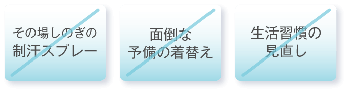 その場しのぎの制汗スプレー、面倒な予備の着替え、生活習慣の見直し