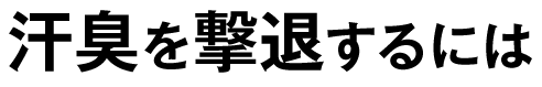 汗臭を撃退するには