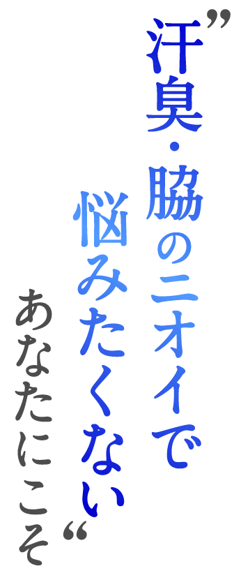 汗臭・脇のニオイで悩みたくないあなたにこそ
