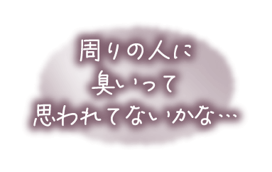 周りの人に臭いって思われてないかな…