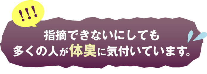 指摘できないにしても多くの人が体臭に気付いています。