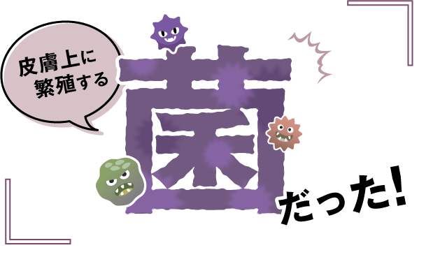 皮膚上に繁殖する「菌」だった