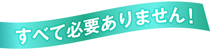 すべて必要ありません！
