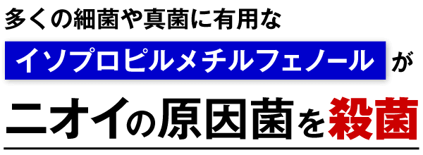 多くの細菌や真菌に有用なイソプロピルメチルフェノールがニオイの原因菌を殺菌