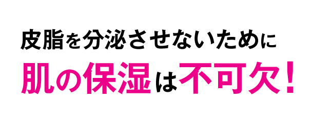 皮脂を分泌させないために肌の保湿は不可欠！