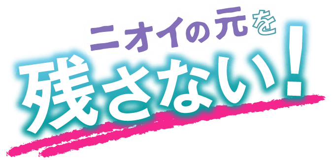 ニオイの元を残さない！