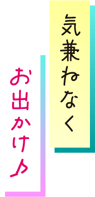 気兼ねなくお出かけ