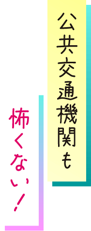 交通機関も怖くない
