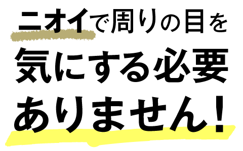 ニオイで周りの目を気にする必要ありません！