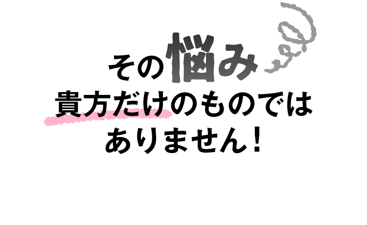 その悩み貴方だけのものではありません！