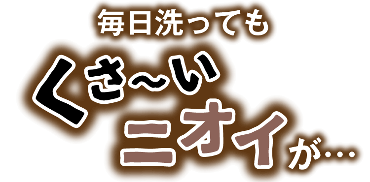 毎日洗ってもくさ～いニオイが…
