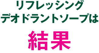 リフレッシングデオドラントソープは結果