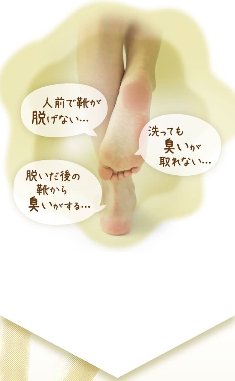 ・人前で靴が脱げない… ・洗っても臭いが取れない… ・脱いだ後の靴から臭いがする…