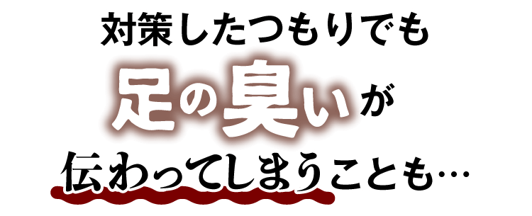 対策したつもりでも足の臭いが伝わってしまうことも・・・