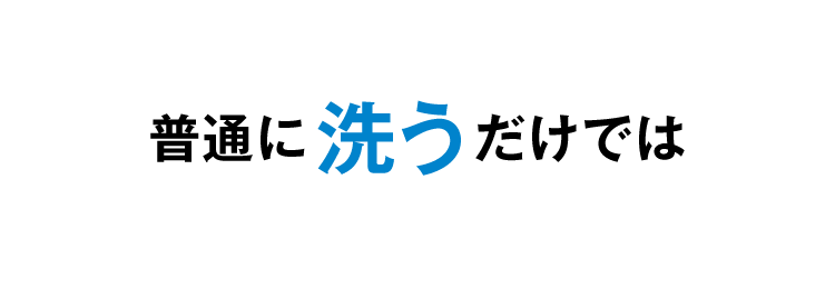 普通に洗うだけでは