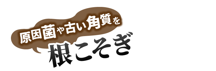 原因菌や古い角質を根こそぎ