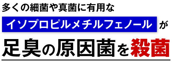 多くの細菌や真菌に有用なイソプロピルメチルフェノールが足臭の原因菌を殺菌