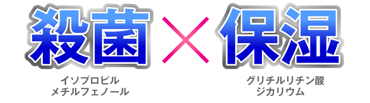 殺菌×保湿 イソプロピルメチルフェノール　　グリチルリチン酸ジカリウム
