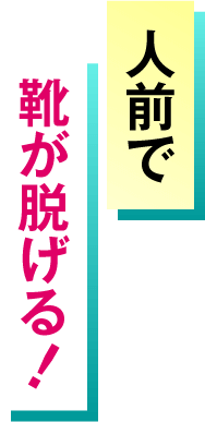 人前で靴が脱げる！