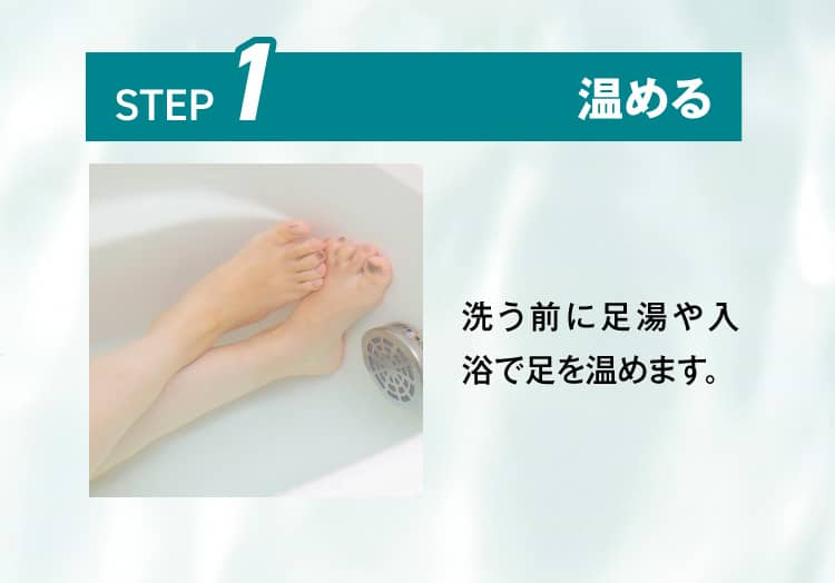 STEP1.温める 洗う前に足湯や入浴で足を温めます。