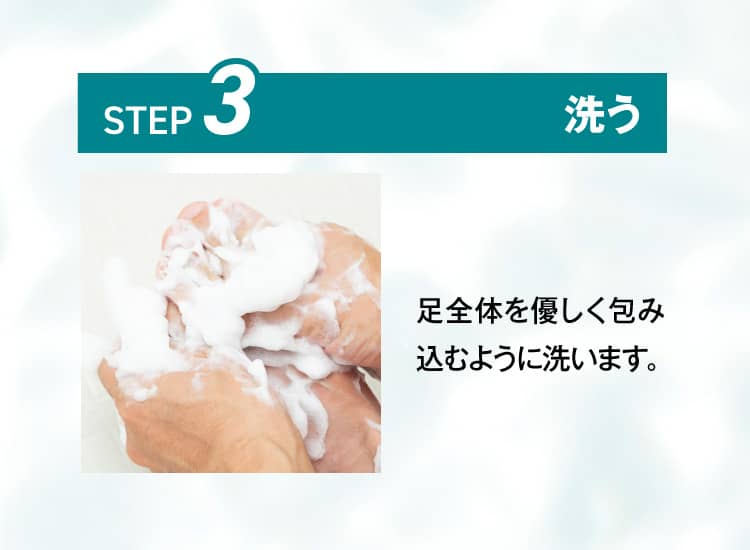 STEP3.洗う 足全体を優しく包み込むように洗います。
