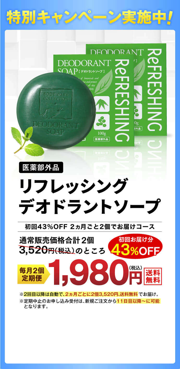 特別キャンペーン実施中！医薬部外品【リフレッシングデオドラントソープ】　2ヵ月ごと2個でお届けの定期コースお申込みで、通常販売価格合計2個3,520円（税込）のところ初回お届け分43%OFF1980円（税込）でお届け。※2回目以降は自動で、2カ月ごとに2袋3,960円、送料無料でお届け。※定期中止のお申し込み受付は、新規ご注文から11日目以降～に可能となります。