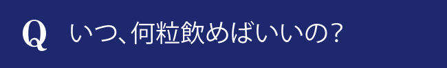いつ、何粒飲めばいいの？