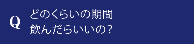 どのくらいの期間飲んだらいいの？