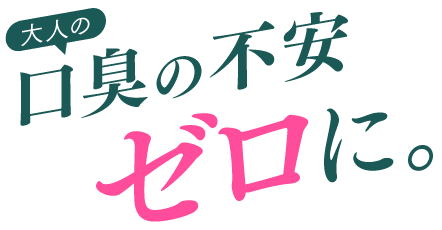大人の口臭不安ゼロに。