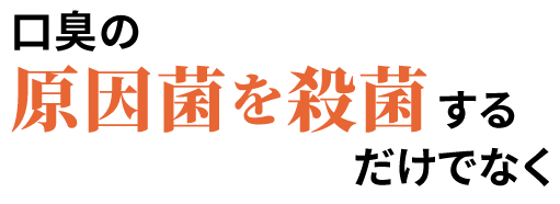 口臭の原因菌を殺菌するだけでなく