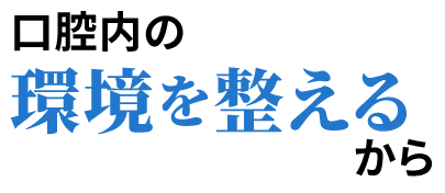 口腔内の環境を整えるから