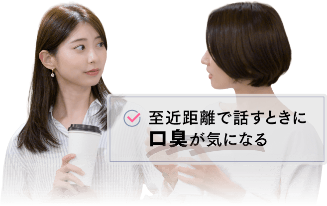 至近距離で話すときに口臭が気になる