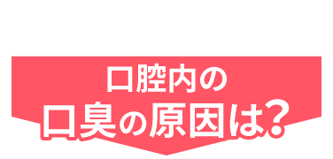 そもそも口腔内の口臭の原因は？