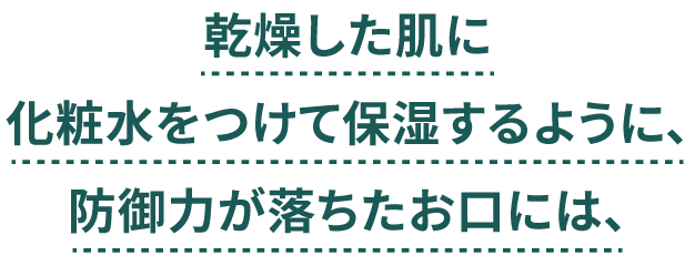 乾燥した肌に化粧水をつけて保湿するように、防御力が落ちたお口には、