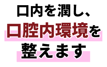 構内を潤し、口腔内環境を整えます