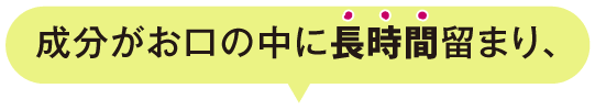 成分がお口の中に長時間留まり、