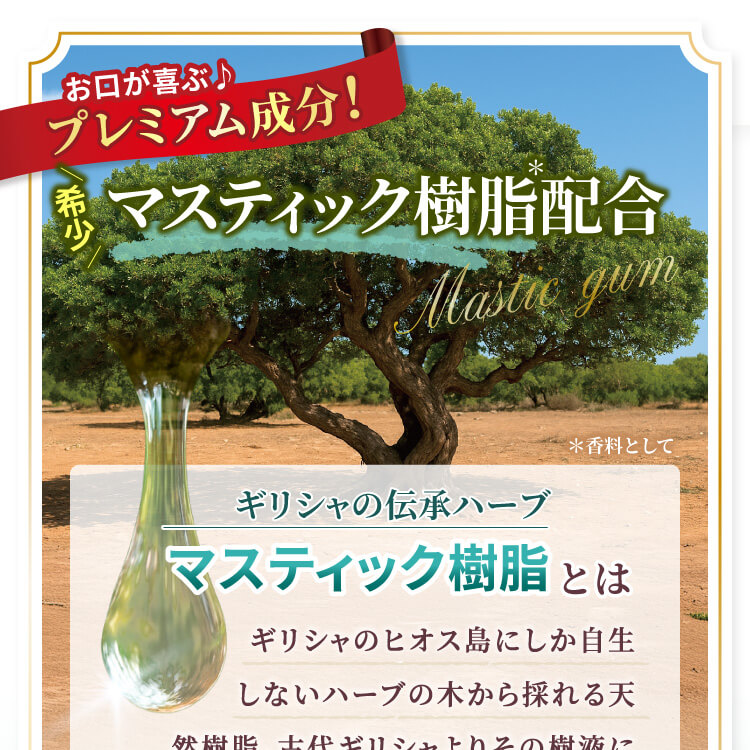 お口が喜ぶプレミアム成分！　希少マスティック樹脂＊配合　＊香料として