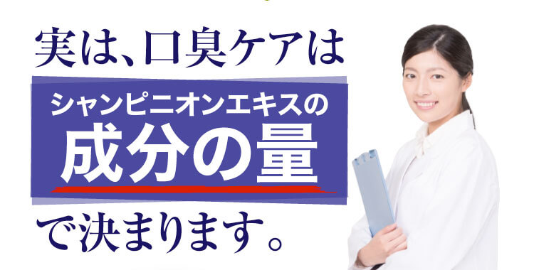 実は、口臭ケアはシャンピニオンエキスの成分の量で決まります。