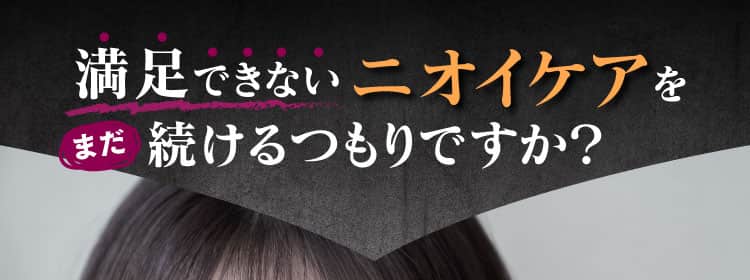 満足できないニオイケアをまだ続けるつもりですか？