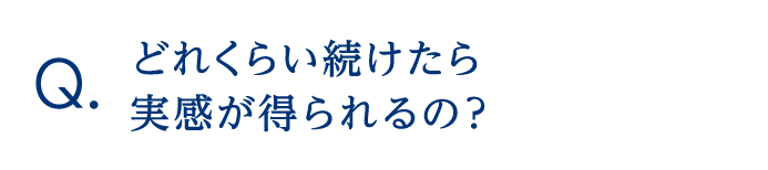 どれくらい続けたら実感が得られるの？