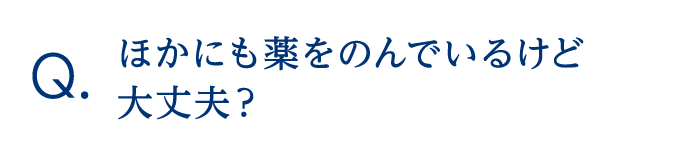 ほかにも薬をのんでいるけど大丈夫？