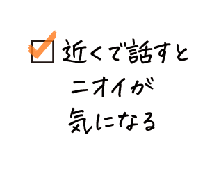 近くで話すとニオイが気になる